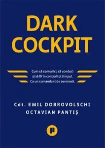 Dark Cockpit. Cum sa comunci, cum sa conduci sa fii in control tot timpul. Ca un comandant de aeronava. de Octavian Pantis