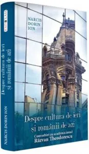 Despre cultura de ieri si romanii de azi. Convorbiri cu academicianul Razvan Theodorescu de Narcis Dorin Ion