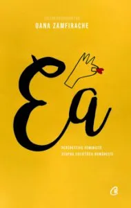 Ea. Perspective feministe asupra societatii romanesti de Oana Zamfirache