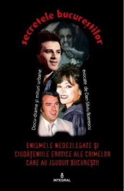 Enigmele nedezlegate și ciudățeniile erotice ale crimelor care au zguduit Bucureștii (Vol. 1)