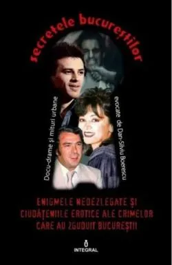 Enigmele nedezlegate și ciudățeniile erotice ale crimelor care au zguduit Bucureștii (Vol. 1)