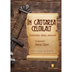 In cautarea celuilalt. Diplomatie, razboi, memorie. In Honorem Ileana Cazan