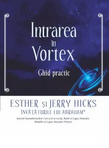 Intrarea in Vortex. Ghid practic de Esther Hicks