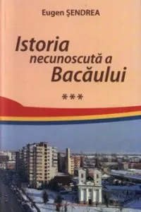 Istoria necunoscuta a Bacaului, Vol. 3 de Eugen Sendrea