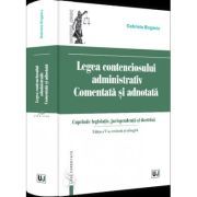 Legea contenciosului administrativ comentata si adnotata. Editia a V-a, revazuta si adaugita 2022