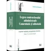 Legea contenciosului administrativ comentata si adnotata. Editia a V-a, revazuta si adaugita 2022 de Gabriela Bogasiu