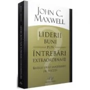 Liderii buni pun intrebari extraordinare. Bazele unui leadership de succes de John C. Maxwell