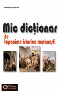 Mic dictionar de toponime istorice romanesti de Nicolae Constantin