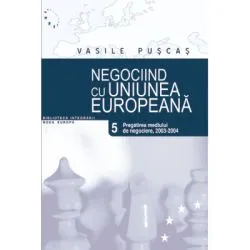 Negociind cu Uniunea Europeana. Volumul V, Pregatirea mediului de negociere: 2003-2004 de Vasile Puscas
