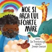 Noe si arca lui foarte mare. Seria cele mai frumoase istorisiri biblice de Tim Thornborough