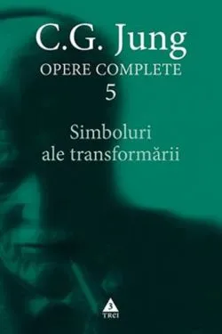 Opere complete 5: Simboluri ale transformarii de C.G. Jung