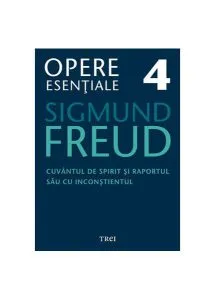 Opere Esenţiale, vol. 4 – Cuvântul de spirit şi raportul său cu inconştientul de Sigmund Freud