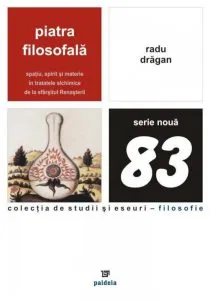 Piatra filosofala. Spatiu, spirit si materie in tratatele alchimice de la sfarsitul Renasterii