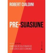 Pre-suasiune. O metoda revolutionara de a influenta si de a convinge