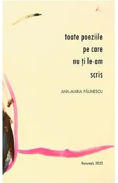 Toate poeziile pe care nu ti le-am scris de Ana-maria Paunescu