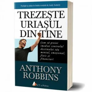 Trezeste uriasul din tine - Cum sa preiei imediat controlul destinului tau mental, emotional, fizic si financiar! de Anthony Robbins