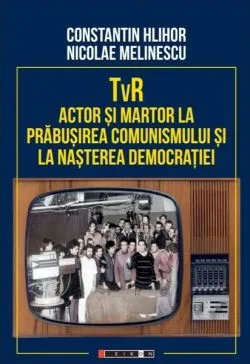 TvR - actor și martor la prăbușirea comunismului și la nașterea democrației de Constantin Hlihor