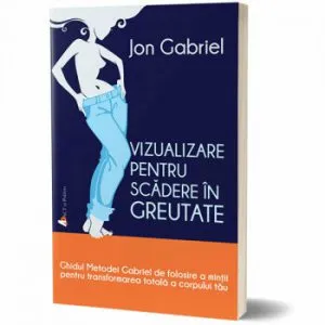 Vizualizare pentru scadere in greutate: Ghidul metodei Gabriel de folosire a mintii pentru transformarea totala a corpului tau de Jon Gabriel