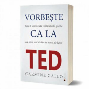Vorbeste ca la TED. Cele 9 secrete ale vorbitului in public ale celor mai stralucite minti ale lumii