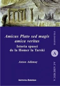 Amicus Plato sed magis amica veritas. Istoria spusei de la Homer la Tarski de Anton I. Adamut