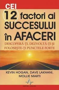 Cei 12 factori ai succesului in afaceri. Descopera-ti, dezvolta-ti si foloseste-ti punctele forte de Kevin Hogan