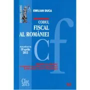 Codul fiscal al Romaniei. Actualizat la 10 aprilie 2013 de Emilian Duca