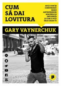 Cum sa dai lovitura. Afla cum isi construiesc marii antreprenori afacerile si influenta si afla cum o poti face chiar tu de Gary Vaynerchuk