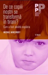 De ce copiii nostri se transforma in tirani? Cum a fost abolita copilaria de Michael Winterhoff