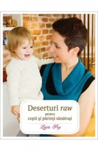 Deserturi raw pentru parinti si copii sanatosi ed.III de Ligia Pop