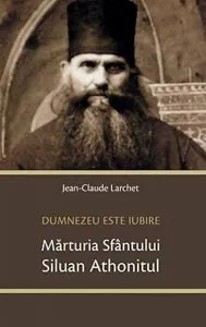 Dumnezeu este iubire - Marturia Sfantului Siluan Athonitul de Jean-Claude Larchet