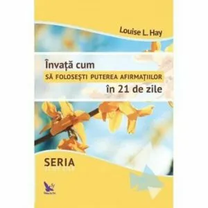 Invata cum sa folosesti puterea afirmatiilor in 21 de zile de Louise L. Hay