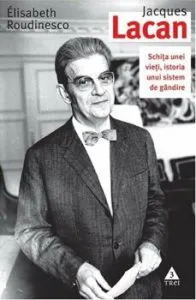 Jacques Lacan. Schita unei vieti, istoria unui sistem de gandire de Elisabeth Roudinesco