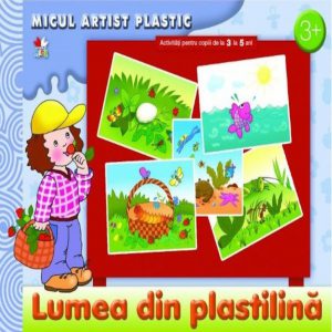 Lumea din plastilina. Activitati pentru copiii de la 3 la 5 ani