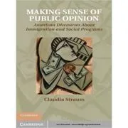 Making Sense of Public Opinion: American Discourses about Immigration and Social Programs de Claudia Strauss