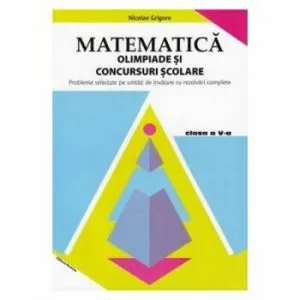 Matematica. Olimpiade si concursuri scolare clasa a V-a. Probleme selectate pe unitati de invatare cu rezolvari completate de Nicolae Grigore