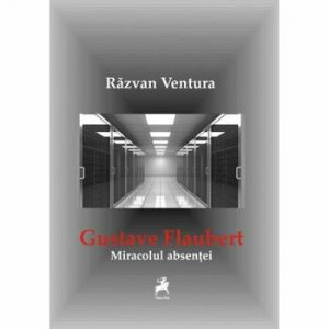 Miracolul absentei. Gustave Flaubert