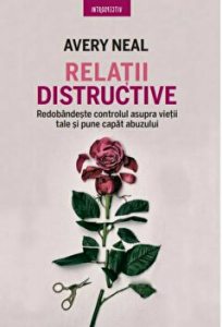 Relatii distructive. Redobandeste controlul asupra vietii tale si pune capat abuzului