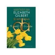Si am spus da. O poveste de iubire (continuarea cartii Mananca, roaga-te, iubeste) de Elizabeth Gilbert