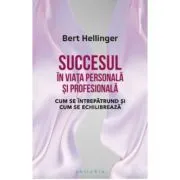 Succesul in viata personala si profesionala. Cum se intrepatrund si cum se echilibreaza de Bert Hellinger