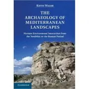 The Archaeology of Mediterranean Landscapes: Human-Environment Interaction from the Neolithic to the Roman Period de Kevin Walsh