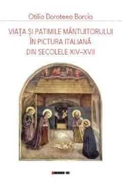 Viata si patimile Mantuitorului in pictura italiana din secolele XIV-XVII de Otilia Doroteea Borcia