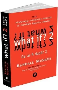 What if? Ce-ar fi daca? 2: Alte raspunsuri stiintifice serioase la intrebari ipotetice absurde de Randall Munroe