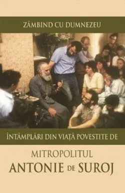 Zambind cu Dumnezeu. Intamplari din viata povestite de Mitropolitul Antonie de Suroj de Antonie de Suroj