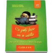 Ce poti face cu o carte. Caiet de lectura si scriere creativa clasa a V-a (Marilena Serban ) de Marilena Serban