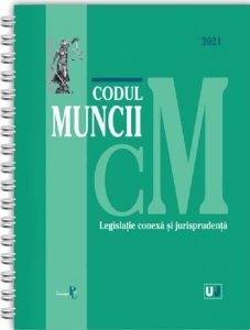 Codul muncii, legislație conexă și jurisprudența. 2021 - ediție spiralată