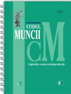 Codul muncii, legislație conexă și jurisprudența. 2021 - ediție spiralată