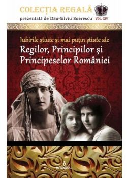 Colectia Regala Vol.14: Iubirile stiute si mai putin stiute ale Regilor, Principilor si Principeselor Romaniei
