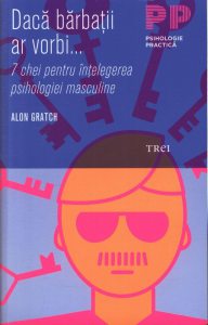 Daca barbatii ar vorbi... 7 chei pentru intelegerea psihologiei masculine