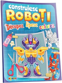 Decupez, lipesc, colorez. Construiesc roboti