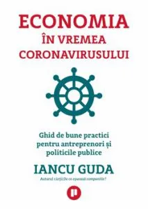 Economia in vremea coronavirusului. Ghid de bune practici pentru antreprenori si politicile public de Iancu Guda